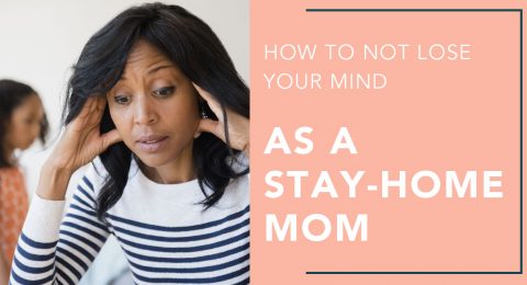 How To Not Lose Your Mind As A Stay-Home Mom